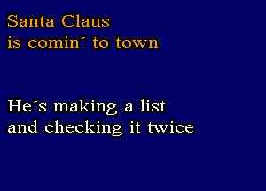 Santa Claus
is comin' to town

He s making a list
and checking it twice