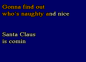 Gonna find out
who's naughty and nice

Santa Claus
is comin