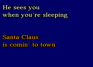 He sees you
when you're sleeping

Santa Claus
is comin' to town