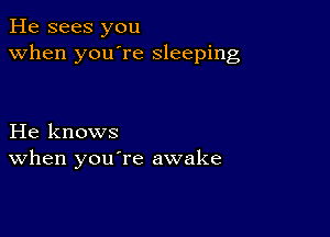 He sees you
when you're sleeping

He knows
When you re awake