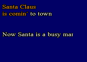 Santa Claus
is comin' to town

Now Santa is a busy mar