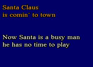 Santa Claus
is comin' to town

Now Santa is a busy man
he has no time to play