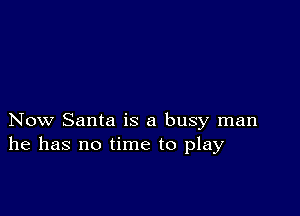 Now Santa is a busy man
he has no time to play