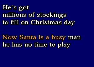 He's got
millions of stockings
to fill on Christmas day

Now Santa is a busy man
he has no time to play