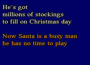 He's got
millions of stockings
to fill on Christmas day

Now Santa is a busy man
he has no time to play