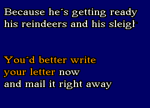 Because he's getting ready
his reindeers and his sleigl

You'd better write
your letter now
and mail it right away