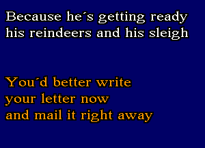 Because he's getting ready
his reindeers and his Sleigh

You'd better write
your letter now
and mail it right away