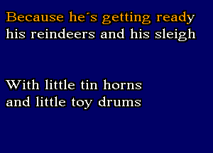 Because he's getting ready
his reindeers and his Sleigh

With little tin horns
and little toy drums