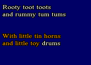 Rooty toot toots
and rummy tum tums

XVith little tin horns
and little toy drums