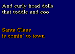 And curly head dolls
that toddle and coo

Santa Claus
is comin' to town