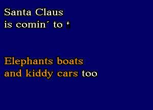 Santa Claus
is comin' to

Elephants boats
and kiddy cars too