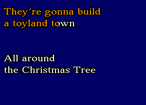 They're gonna build
a toyland town

All around
the Christmas Tree