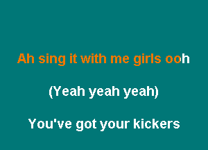 Ah sing it with me girls ooh

(Yeah yeah yeah)

You've got your kickers