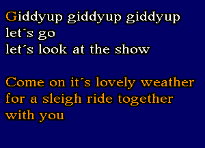 Giddyup giddyup giddyup
let's go
let's look at the show

Come on it's lovely weather
for a Sleigh ride together
with you