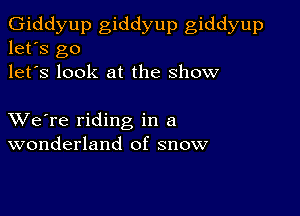 Giddyup giddyup giddyup
let's go
let's look at the show

XVe're riding in a
wonderland of snow