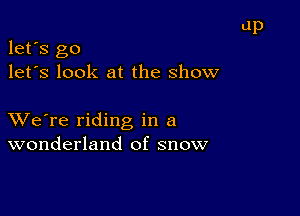 let's go
let's look at the show

XVe're riding in a
wonderland of snow