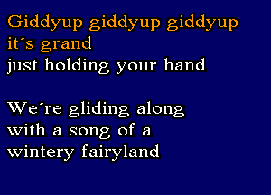 Giddyup giddyup giddyup
it's grand
just holding your hand

XVe're gliding along
With a song of a
Wintery fairyland