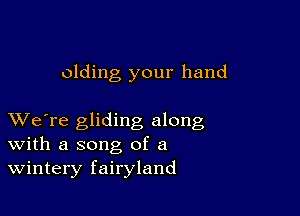 olding your hand

XVe're gliding along
With a song of a
Wintery fairyland