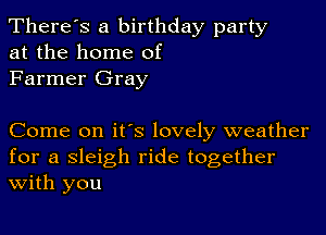 There's a birthday party
at the home of
Farmer Gray

Come on it's lovely weather

for a sleigh ride together
With you