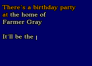 There's a birthday party
at the home of
Farmer Gray

It ll be the I