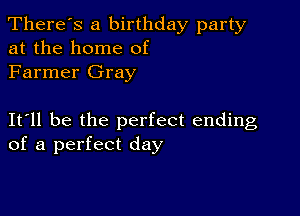 There's a birthday party
at the home of

Farmer Gray

It ll be the perfect ending
of a perfect day