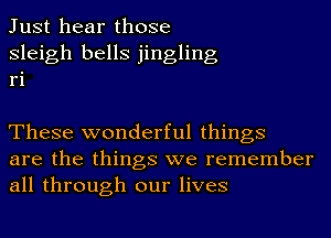 Just hear those
Sleigh bells jingling
ri

These wonderful things
are the things we remember
all through our lives