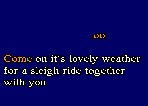 .00

Come on it's lovely weather
for a sleigh ride together
With you