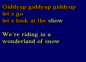 Giddyup giddyup giddyup
let's go
let's look at the show

XVe're riding in a
wonderland of snow