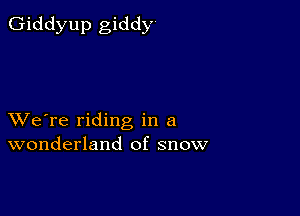 Giddyup giddy

XVe're riding in a
wonderland of snow