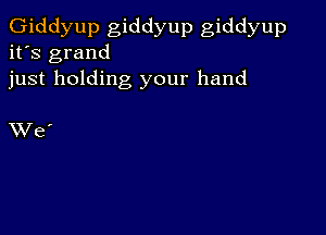 Giddyup giddyup giddyup
it's grand
just holding your hand

XV e '