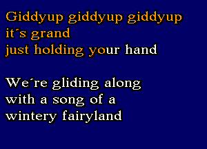 Giddyup giddyup giddyup
it's grand
just holding your hand

XVe're gliding along
With a song of a
Wintery fairyland