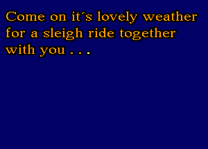 Come on it's lovely weather
for a sleigh ride together
with you . . .