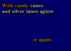 XVith candy canes
and silver lanes aglow

3e again