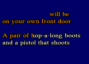 will be
on your own front door

A pair of hopm-long boots
and a pistol that shoots