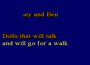 ley and Ben

Dolls that will talk
and will go for a walk