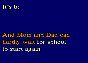 And Mom and Dad can
hardly wait for school
to start again