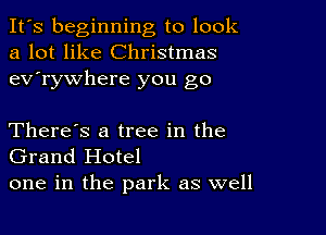 It's beginning to look
a lot like Christmas
ev'rywhere you go

There's a tree in the
Grand Hotel
one in the park as well