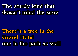 The sturdy kind that
doesn't mind the snow

There's a tree in the
Grand Hotel
one in the park as well