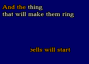 And the thing
that will make them ring

Dells will start