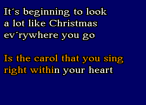 It's beginning to look
a lot like Christmas
ev'rywhere you go

Is the carol that you sing
right within your heart