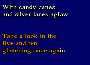 XVith candy canes
and silver lanes aglow

Take a look in the
five and ten
glistening once again