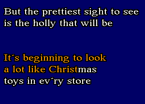 But the prettiest sight to see
is the holly that will be

It's beginning to look
a lot like Christmas
toys in eV'ry store