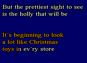 But the prettiest sight to see
is the holly that will be

It's beginning to look
a lot like Christmas
toys in eV'ry store