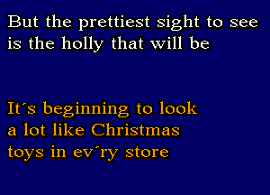 But the prettiest sight to see
is the holly that will be

It's beginning to look
a lot like Christmas
toys in eV'ry store