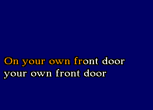 On your own front door
your own front door