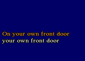 On your own front door
your own front door