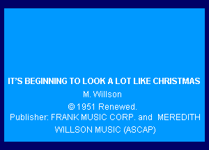 IT'S BEGINNING TO LOOK A LOT LIKE CHRISTMAS

MWillson

.1951 Renewed.
Publisherz FRANK MUSIC CORP. and MEREDITH

WILLSON MUSIC (ASCAP)