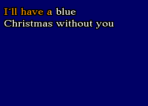 I'll have a blue
Christmas without you