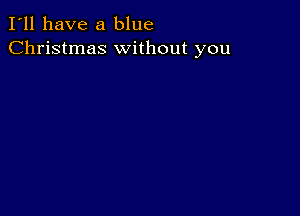 I'll have a blue
Christmas without you