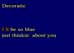 Decoratio

I11 be so blue
just thinkin' about you